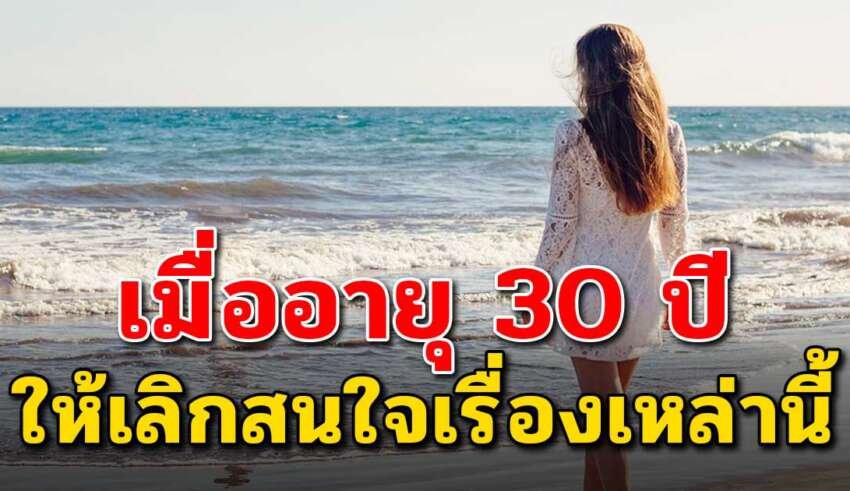 10 เรื่อง ที่คุณควรเลิกสนใจ เมื่อคุณอายุเข้า 30 ปี