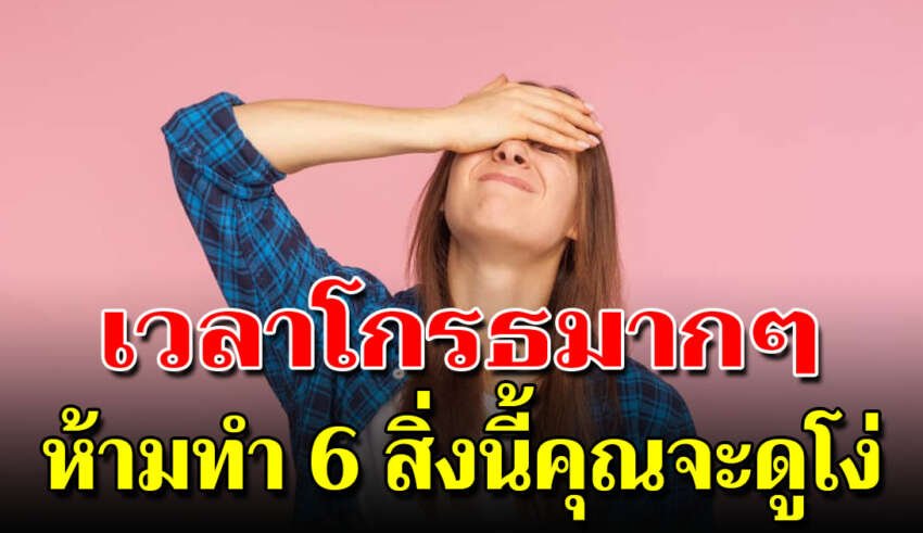 6 สิ่งนี้ตอนกำลังโกรธ เขาจะว่าเราโง่